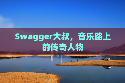 Swagger大叔，音乐路上的传奇人物