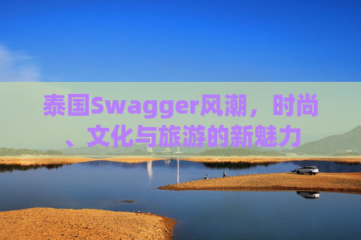 泰国Swagger风潮，时尚、文化与旅游的新魅力